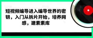 短视频编导进入编导世界的密钥,入门从拆片开始,培养网感,建素素库-优优云创网