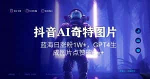 抖音用AI生成奇特图片GPT4玩法,蓝海日涨粉1W+,生成几张图片点赞破6w+-优优云创网