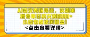 AI图文男粉带货,实测单账号单天成交额8000+,最关键是操作简单,小白看了也能上手-优优云创网