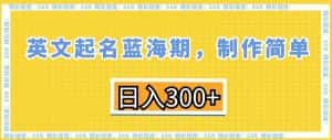 英文起名蓝海期,制作简单,日入300+-优优云创网