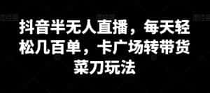 抖音半无人直播，每天轻松几百单，卡广场转带货菜刀玩法-优优云创网