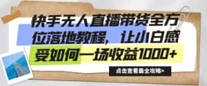 快手无人直播带货全方位落地教程,让小白感受如何一场收益1000+-优优云创网