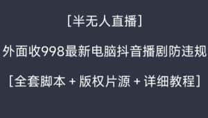 外面收998最新半无人直播电脑抖音播剧防违规【全套脚本+版权片源+详细教程】-优优云创网