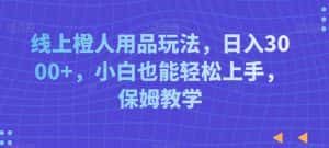 线上橙人用品玩法,日入3000+,小白也能轻松上手,保姆教学-优优云创网