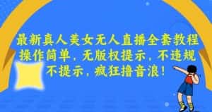 最新真人美女无人直播全套教程,操作简单,无版权提示,不违规,不提示,疯狂撸音浪-优优云创网