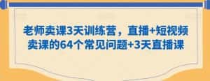 老师卖课3天训练营,直播+短视频卖课的64个常见问题+3天直播课-优优云创网
