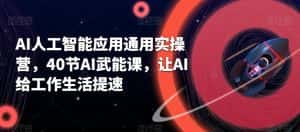 AI人工智能应用通用实操营,40节AI武能课,让AI给工作生活提速-优优云创网