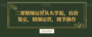 二奢精细运营从头学起,估价鉴定,精细运营,细节操作-优优云创网