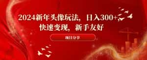 2024新年头像玩法，日入300+，快速变现，新手友好-优优云创网