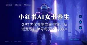 小红书AI女士养生,GPT优化养生文案带货,私域变现,单号每天收益300+-优优云创网