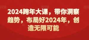 2024跨年大课,带你洞察趋势,布局好2024年,创造无限可能-优优云创网