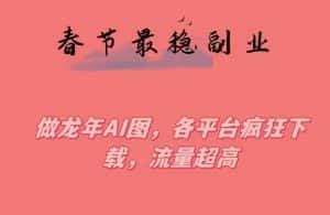 春节期间最稳副业,做龙年AI图,各平台疯狂下载,流量超高-优优云创网
