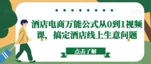 酒店电商万能公式从0到1视频课,搞定酒店线上生意问题-优优云创网