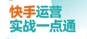 快手运营实战一点通,这套课用小白都能学会的方法教你抢占用户,做好生意-优优云创网