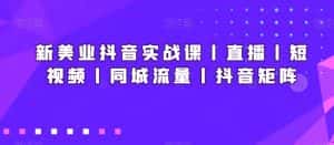 新美业抖音实战课丨直播丨短视频丨同城流量丨抖音矩阵-优优云创网