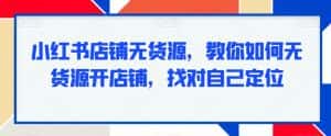 小红书店铺无货源,教你如何无货源开店铺,找对自己定位-优优云创网