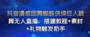 抖音漫威团舞蜘蛛侠绿巨人跳舞无人直播，搭建教程+素材+礼物触发助手-优优云创网