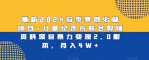 最新2024应季寒假必做项目-儿童纪录片联合教辅资料项目暴力变现2.0版本,月入4W+-优优云创网