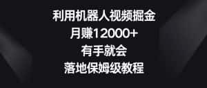 利用机器人视频掘金,月赚12000+,有手就会,落地保姆级教程-优优云创网