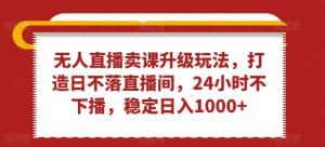无人直播卖课升级玩法,打造日不落直播间,24小时不下播,稳定日入1000+-优优云创网