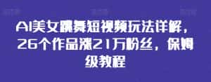 AI美女跳舞短视频玩法详解,26个作品涨21万粉丝,保姆级教程-优优云创网