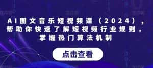 AI图文音乐短视频课(2024),帮助你快速了解短视频行业规则,掌握热门算法机制-优优云创网
