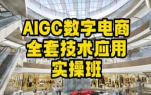 AIGC数字电商全套技术应用实操班,轻松打造高效电商-优优云创网