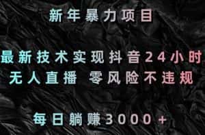 新年暴力项目，最新技术实现抖音24小时无人直播，零风险不违规，每日躺赚3000＋-优优云创网