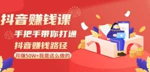 抖音赚钱课-手把手带你打通抖音赚钱路径：月赚50W+我是这么做的！-优优云创网
