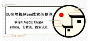 民宿-短视频seo搜索必修课:带你布局-民宿短视频自然流,付费流,搜索流量-优优云创网