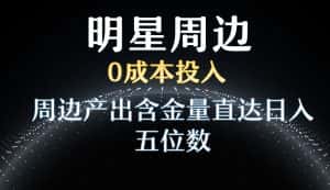 利用明星效应,0成本投入,周边产出含金量直达日入五位数-优优云创网