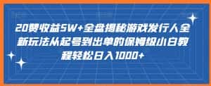 20赞收益5W+全盘揭秘游戏发行人全新玩法从起号到出单的保姆级小白教程轻松日入1000+-优优云创网