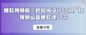 爆款视频前三秒如何设计50招,短视频运营爆款课50节-优优云创网
