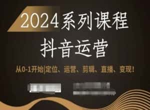 2024抖音运营全套系列课程,从0-1开始,定位、运营、剪辑、直播、变现!-优优云创网