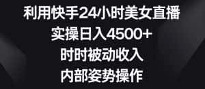 利用快手24小时美女直播,实操日入4500+,时时被动收入,内部姿势操作-优优云创网