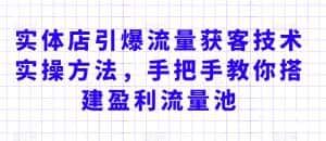 实体店引爆流量获客技术实操方法,手把手教你搭建盈利流量池,让你的生意客户裂变渠道裂变-优优云创网