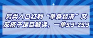 另类人口红利“单身经济”交友搭子项目解读，一单9.9-29.9-优优云创网