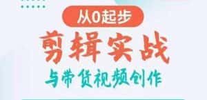 剪辑实战与带货视频创作,从0起步,掌握爆款剪辑思维,让好视频加持涨粉带货-优优云创网