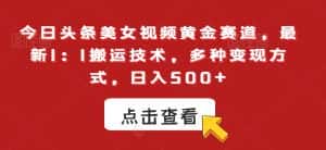 今日头条美女视频黄金赛道，最新1：1搬运技术，多种变现方式，日入500+-优优云创网