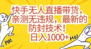 快手无人直播带货,亲测无违规,最新的防封技术!日入1000+-优优云创网