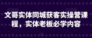 文哥实体同城获客实操营课程,实体老板必学内容-优优云创网