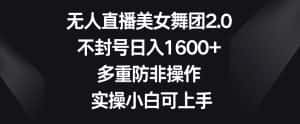 无人直播美女舞团2.0,不封号日入1600+,多重防非操作,实操小白可上手-优优云创网