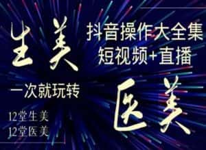 美业全干货·生美·医美抖音操作合集,短视频+直播,一次就玩转-优优云创网