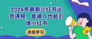 2024年最新小红书运营课程,普通人也能引爆小红书-优优云创网