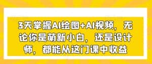 3天掌握AI绘图+AI视频，无论你是萌新小白，还是设计师，都能从这门课中收益-优优云创网