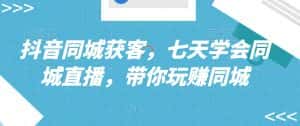 抖音同城获客,七天学会同城直播,带你玩赚同城-优优云创网