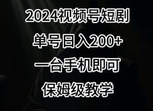 2024风口,视频号短剧,单号日入200+,一台手机即可操作,保姆级教学-优优云创网