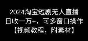 2024淘宝短剧无人直播，日收一万+，可多窗口操作【视频教程，附素材】-优优云创网
