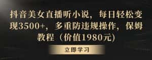 抖音美女直播听小说,每日轻松变现3500+,多重防违规操作,保姆教程(价值1980元)-优优云创网