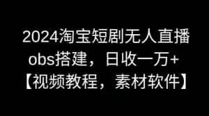 2024淘宝短剧无人直播,obs搭建,日收一万+【视频教程+素材+软件】-优优云创网